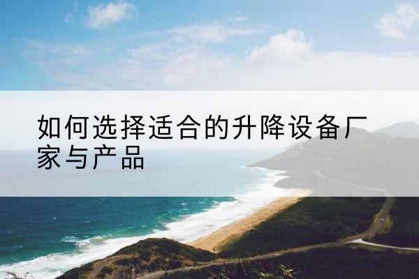 鸡冠电动升降平台厂家-如何选择适合的升降设备厂家与产品