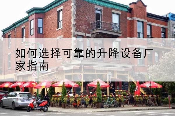鸡冠电动升降机厂家-如何选择可靠的升降设备厂家指南